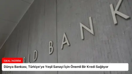 Dünya Bankası, Türkiye’ye Yeşil Sanayi İçin Önemli Bir Kredi Sağlıyor