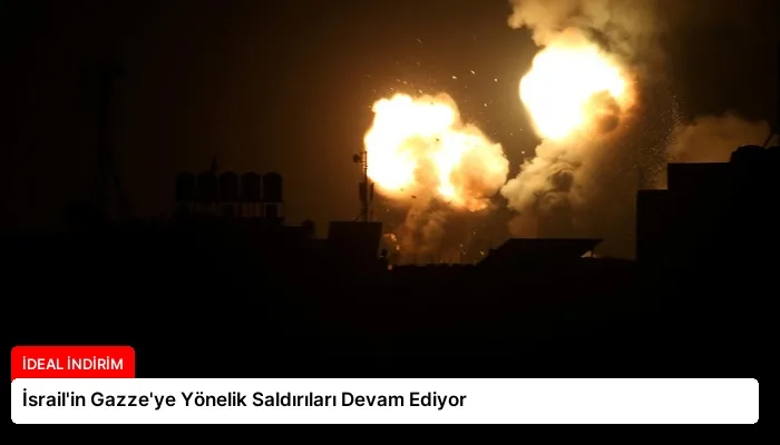 İsrail’in Gazze’ye Yönelik Saldırıları Devam Ediyor