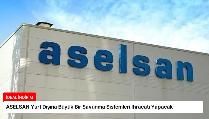 ASELSAN Yurt Dışına Büyük Bir Savunma Sistemleri İhracatı Yapacak