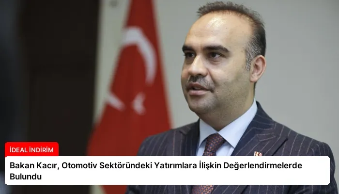 Bakan Kacır, Otomotiv Sektöründeki Yatırımlara İlişkin Değerlendirmelerde Bulundu