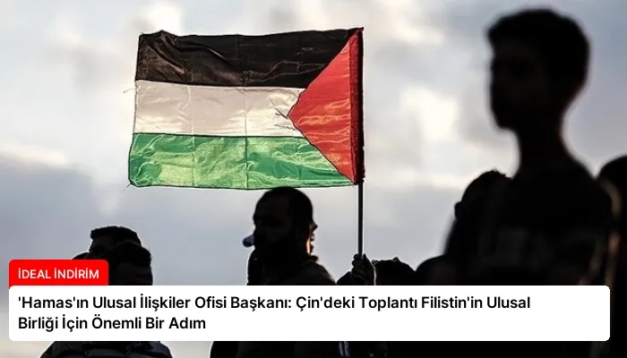 ‘Hamas’ın Ulusal İlişkiler Ofisi Başkanı: Çin’deki Toplantı Filistin’in Ulusal Birliği İçin Önemli Bir Adım