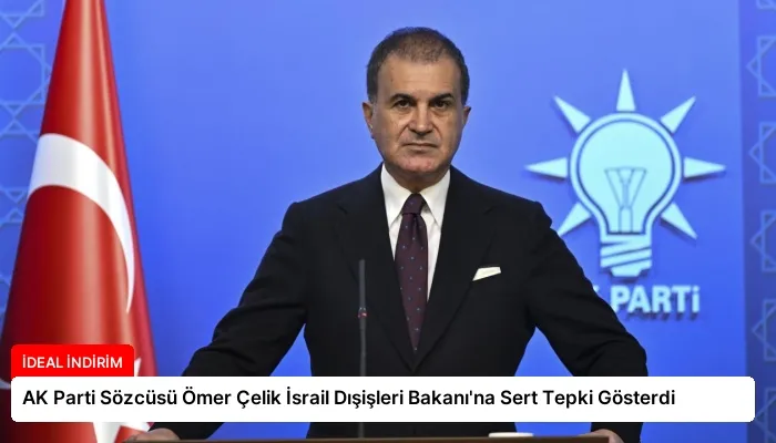 AK Parti Sözcüsü Ömer Çelik İsrail Dışişleri Bakanı’na Sert Tepki Gösterdi