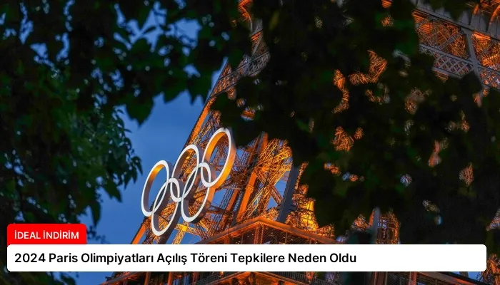 2024 Paris Olimpiyatları Açılış Töreni Tepkilere Neden Oldu