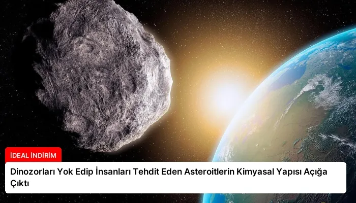 Dinozorları Yok Edip İnsanları Tehdit Eden Asteroitlerin Kimyasal Yapısı Açığa Çıktı