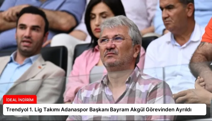 Trendyol 1. Lig Takımı Adanaspor Başkanı Bayram Akgül Görevinden Ayrıldı