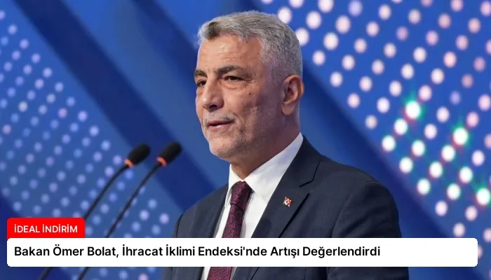 Bakan Ömer Bolat, İhracat İklimi Endeksi’nde Artışı Değerlendirdi