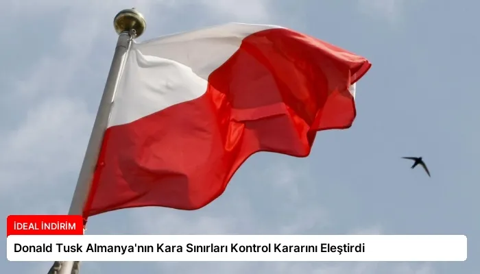Donald Tusk Almanya’nın Kara Sınırları Kontrol Kararını Eleştirdi