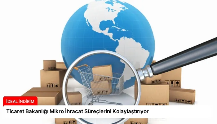 Ticaret Bakanlığı Mikro İhracat Süreçlerini Kolaylaştırıyor