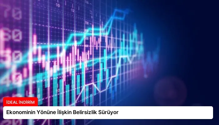 Ekonominin Yönüne İlişkin Belirsizlik Sürüyor