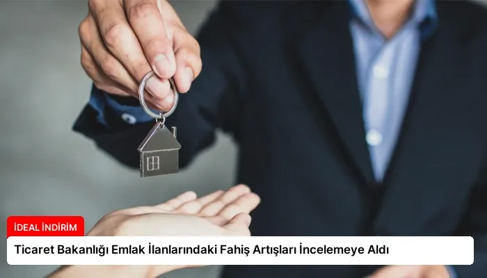 Ticaret Bakanlığı Emlak İlanlarındaki Fahiş Artışları İncelemeye Aldı