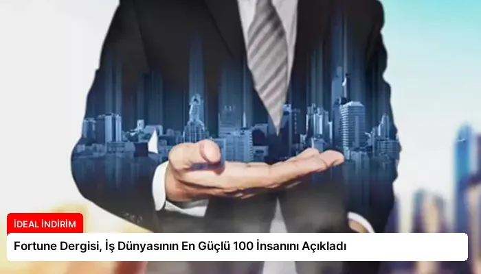 Fortune Dergisi, İş Dünyasının En Güçlü 100 İnsanını Açıkladı