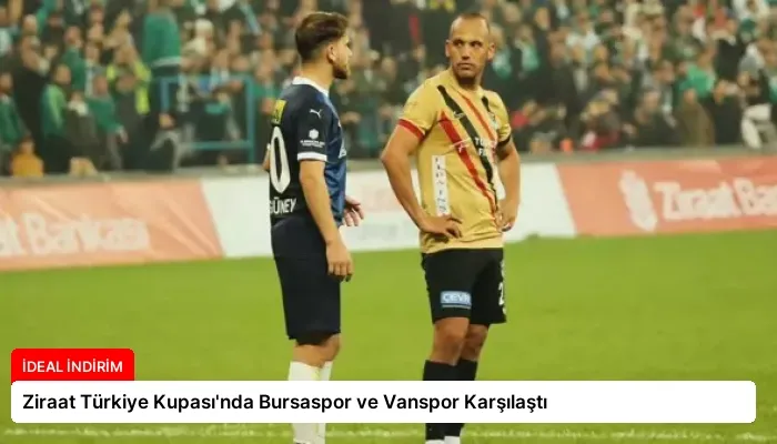 Ziraat Türkiye Kupası’nda Bursaspor ve Vanspor Karşılaştı