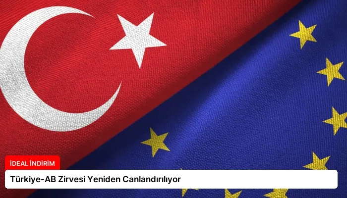 Türkiye-AB Zirvesi Yeniden Canlandırılıyor