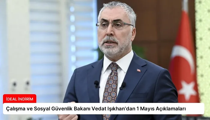 Çalışma ve Sosyal Güvenlik Bakanı Vedat Işıkhan’dan 1 Mayıs Açıklamaları