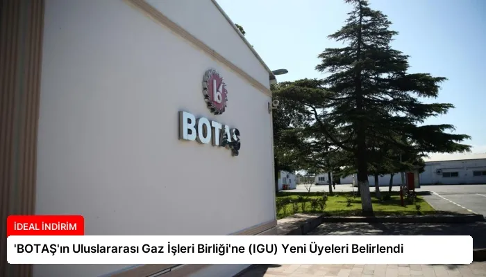 ‘BOTAŞ’ın Uluslararası Gaz İşleri Birliği’ne (IGU) Yeni Üyeleri Belirlendi