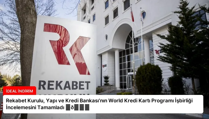 Rekabet Kurulu, Yapı ve Kredi Bankası’nın World Kredi Kartı Programı İşbirliği İncelemesini Tamamladı ⏬👇