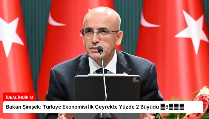 Bakan Şimşek: Türkiye Ekonomisi İlk Çeyrekte Yüzde 2 Büyüdü ⏬👇