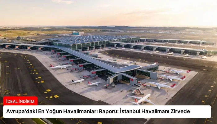 Avrupa’daki En Yoğun Havalimanları Raporu: İstanbul Havalimanı Zirvede