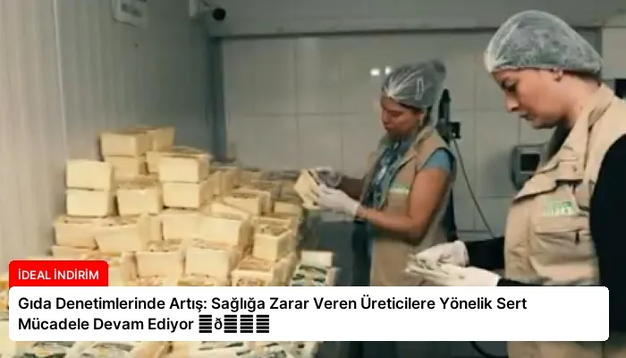 Gıda Denetimlerinde Artış: Sağlığa Zarar Veren Üreticilere Yönelik Sert Mücadele Devam Ediyor ⏬👇