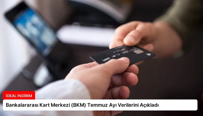 Bankalararası Kart Merkezi (BKM) Temmuz Ayı Verilerini Açıkladı