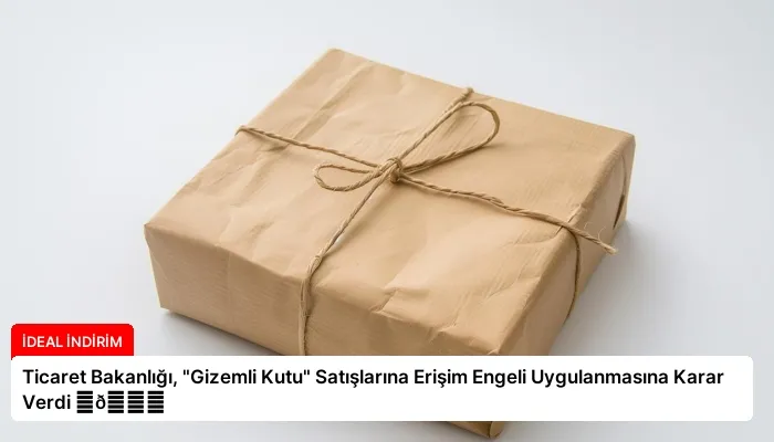 Ticaret Bakanlığı, “Gizemli Kutu” Satışlarına Erişim Engeli Uygulanmasına Karar Verdi ⏬👇