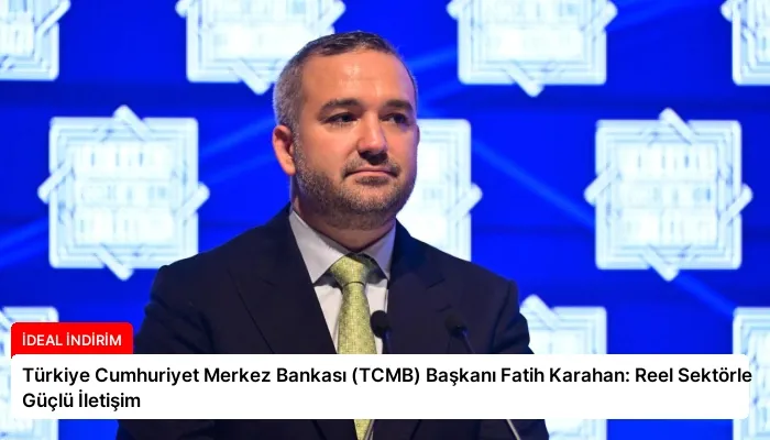 Türkiye Cumhuriyet Merkez Bankası (TCMB) Başkanı Fatih Karahan: Reel Sektörle Güçlü İletişim