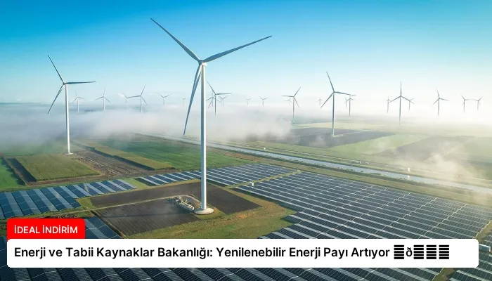 Enerji ve Tabii Kaynaklar Bakanlığı: Yenilenebilir Enerji Payı Artıyor ⏬👇