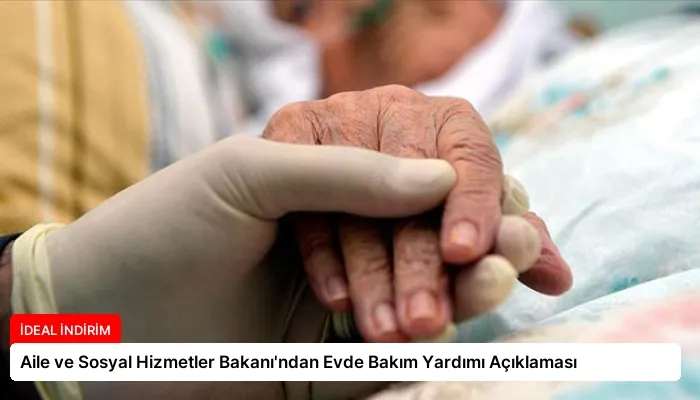 Aile ve Sosyal Hizmetler Bakanı’ndan Evde Bakım Yardımı Açıklaması