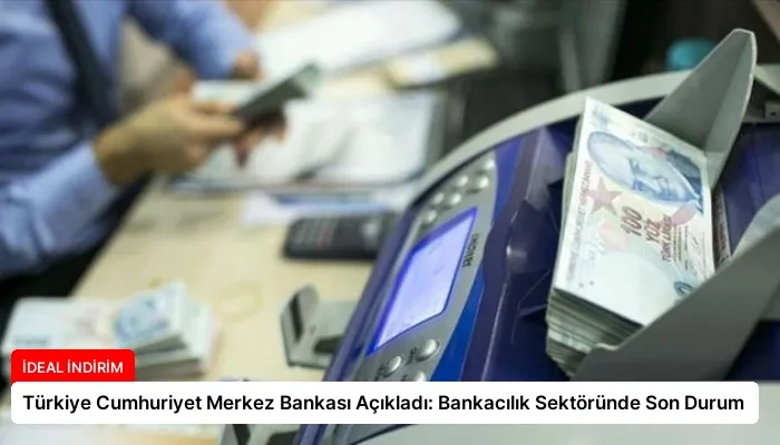 Türkiye Cumhuriyet Merkez Bankası Açıkladı: Bankacılık Sektöründe Son Durum