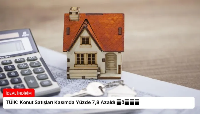 TÜİK: Konut Satışları Kasımda Yüzde 7,8 Azaldı ⏬👇