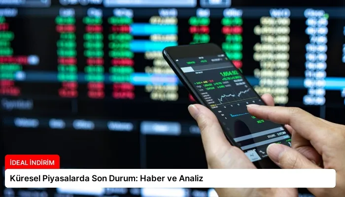 Küresel Piyasalarda Son Durum: Haber ve Analiz