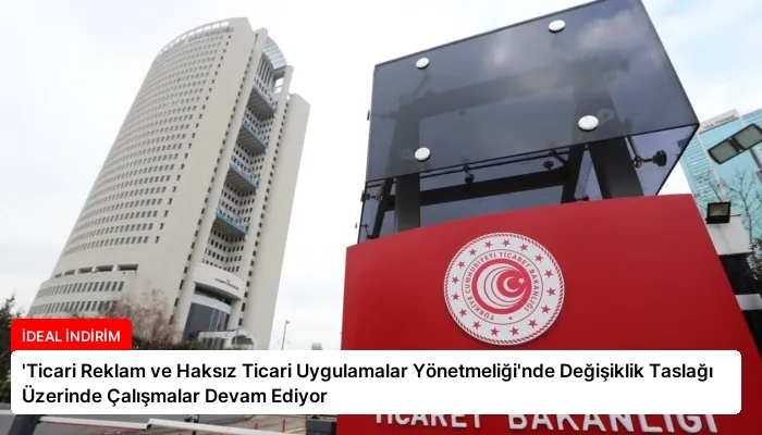 ‘Ticari Reklam ve Haksız Ticari Uygulamalar Yönetmeliği’nde Değişiklik Taslağı Üzerinde Çalışmalar Devam Ediyor