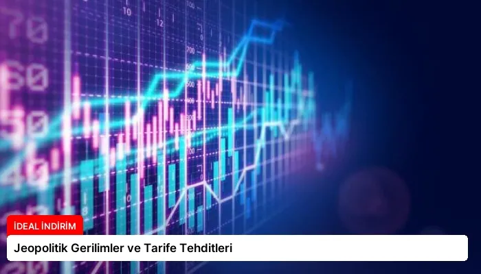 Jeopolitik Gerilimler ve Tarife Tehditleri