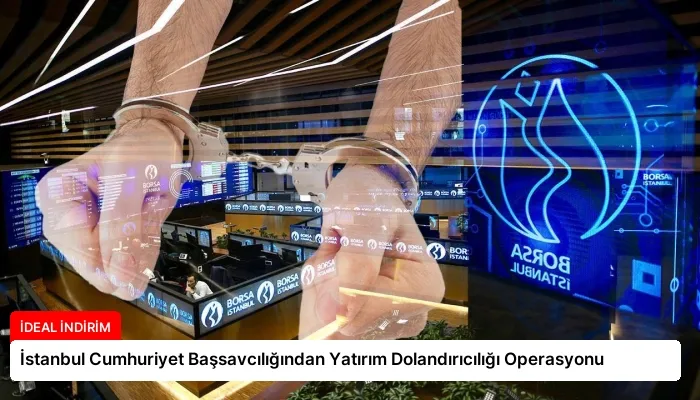 İstanbul Cumhuriyet Başsavcılığından Yatırım Dolandırıcılığı Operasyonu