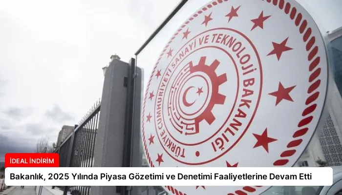 Bakanlık, 2025 Yılında Piyasa Gözetimi ve Denetimi Faaliyetlerine Devam Etti
