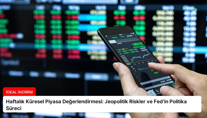Haftalık Küresel Piyasa Değerlendirmesi: Jeopolitik Riskler ve Fed’in Politika Süreci
