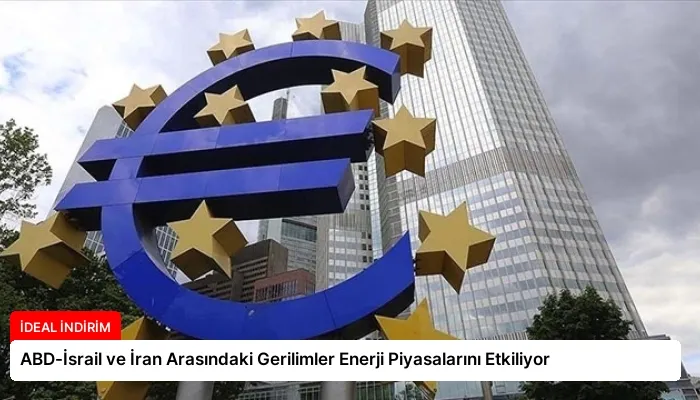 ABD-İsrail ve İran Arasındaki Gerilimler Enerji Piyasalarını Etkiliyor