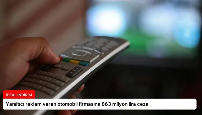 Yanıltıcı reklam veren otomobil firmasına 863 milyon lira ceza