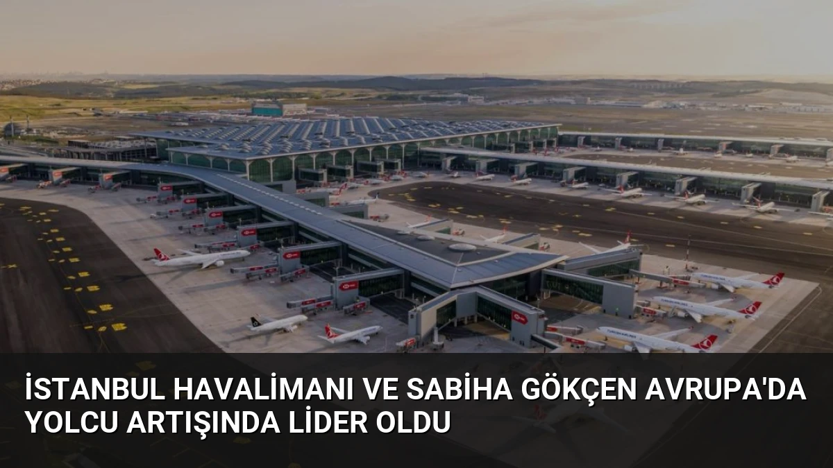 İstanbul Havalimanı ve Sabiha Gökçen Avrupa’da Yolcu Artışında Lider Oldu