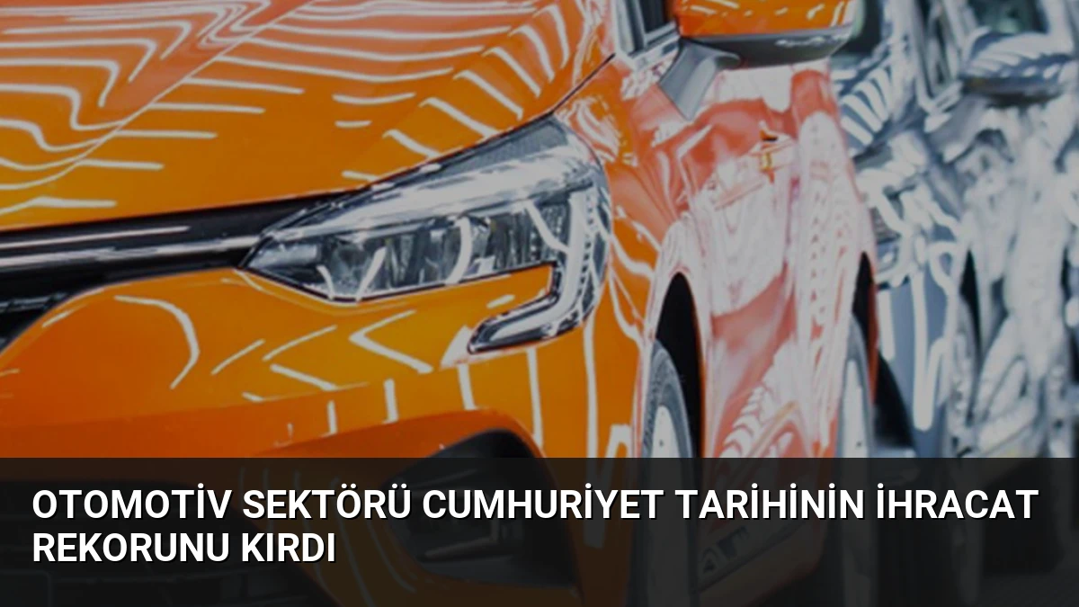 Otomotiv Sektörü Cumhuriyet Tarihinin İhracat Rekorunu Kırdı