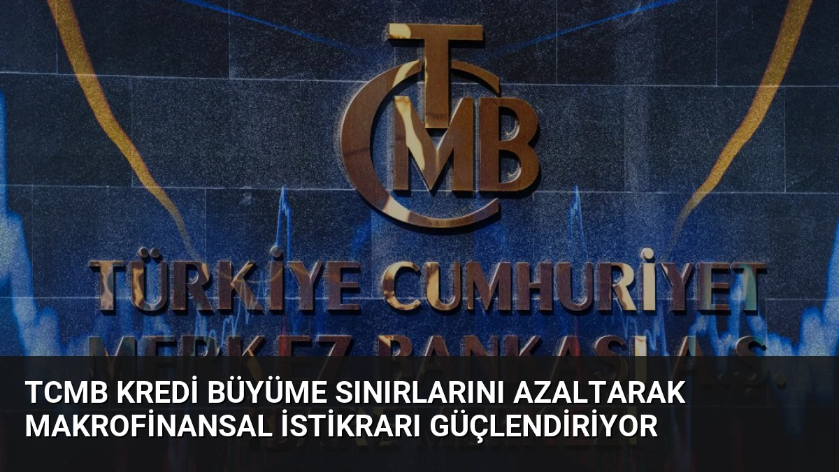TCMB Kredi Büyüme Sınırlarını Azaltarak Makrofinansal İstikrarı Güçlendiriyor