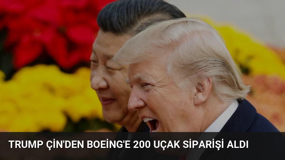 Trump Çin’den Boeing’e 200 Uçak Siparişi Aldı
