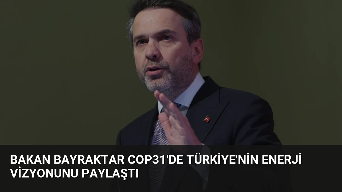 Bakan Bayraktar COP31’de Türkiye’nin Enerji Vizyonunu Paylaştı