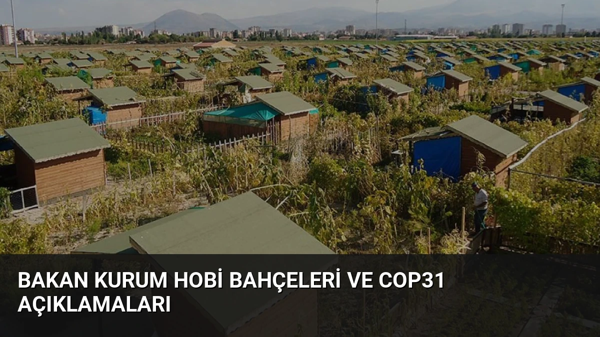 Bakan Kurum Hobi Bahçeleri ve COP31 Açıklamaları