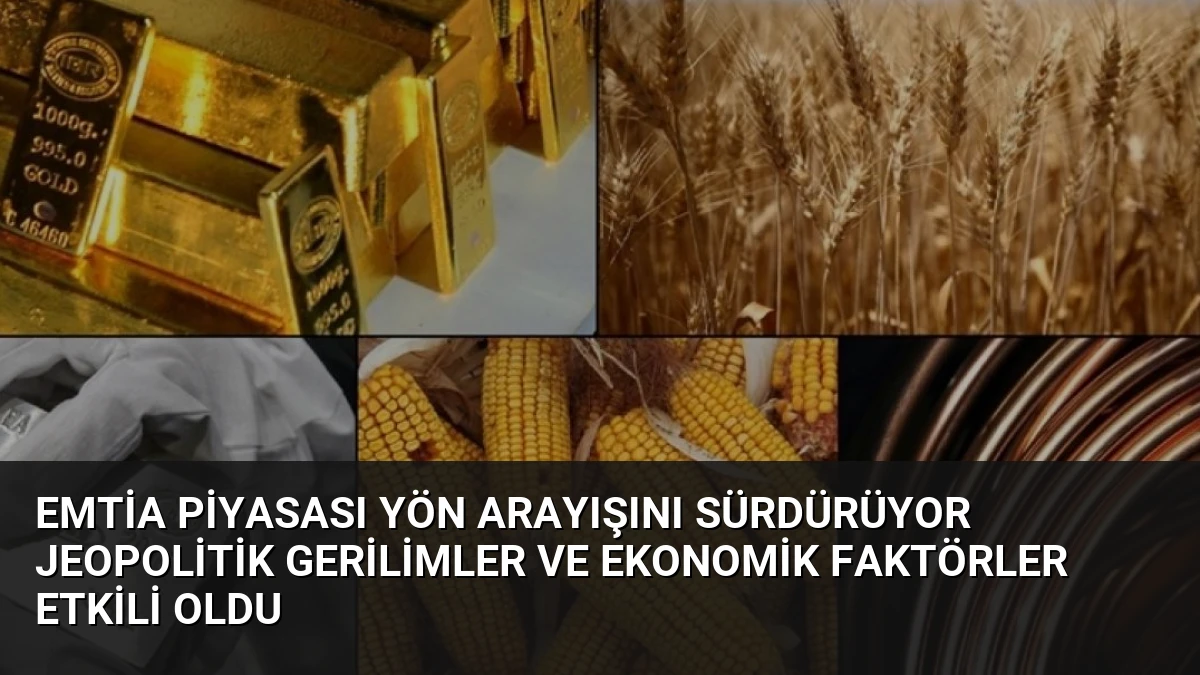 Emtia Piyasası Yön Arayışını Sürdürüyor Jeopolitik Gerilimler ve Ekonomik Faktörler Etkili Oldu