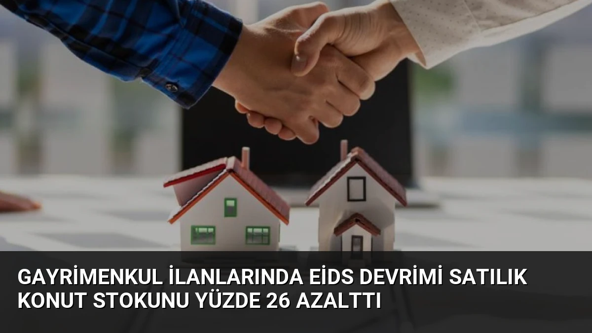 Gayrimenkul İlanlarında EİDS Devrimi Satılık Konut Stokunu Yüzde 26 Azalttı