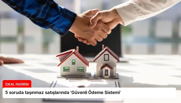 5 soruda taşınmaz satışlarında ‘Güvenli Ödeme Sistemi’