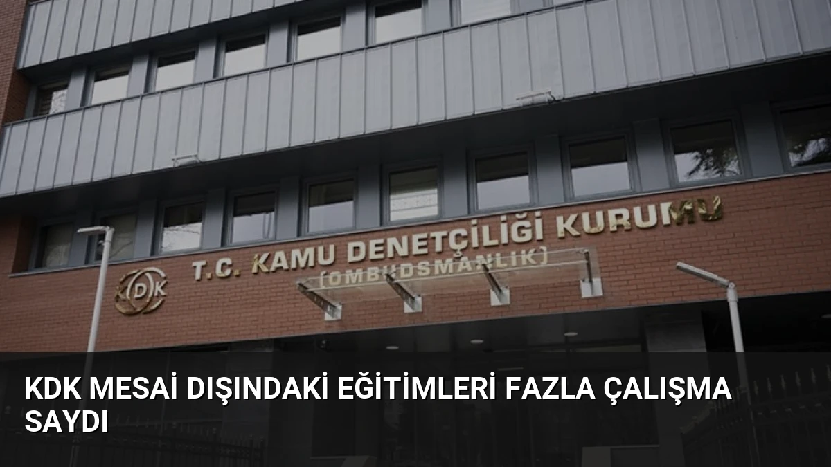 KDK Mesai Dışındaki Eğitimleri Fazla Çalışma Saydı