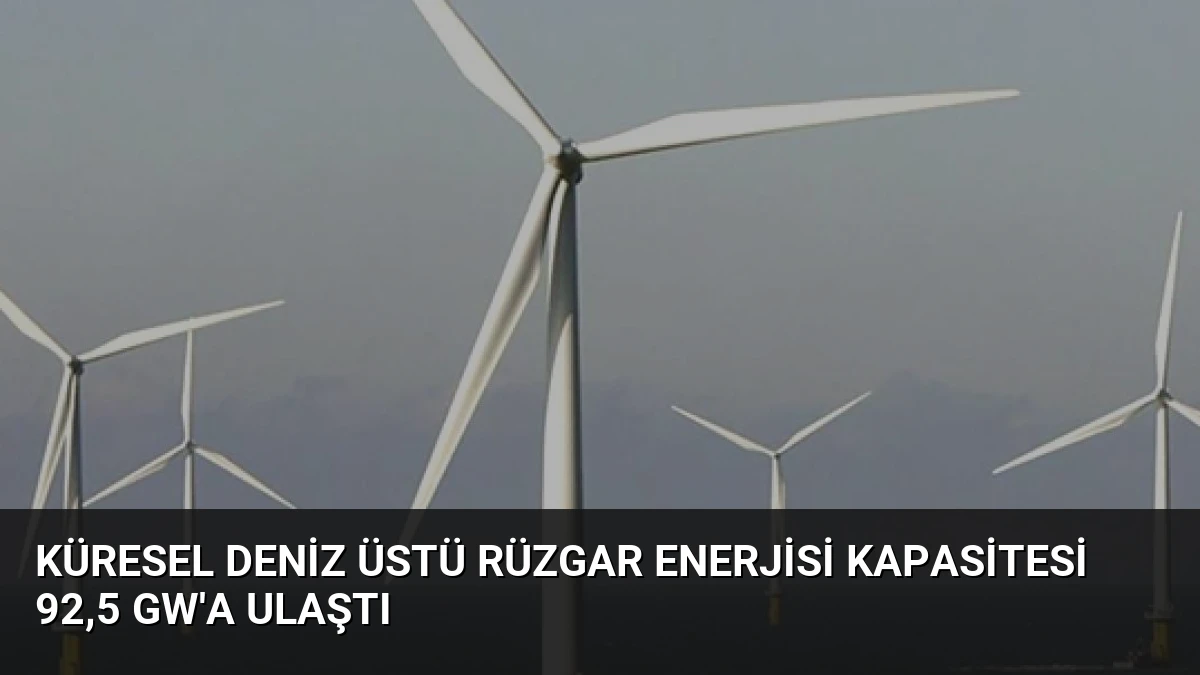 Küresel Deniz Üstü Rüzgar Enerjisi Kapasitesi 92,5 GW’a Ulaştı