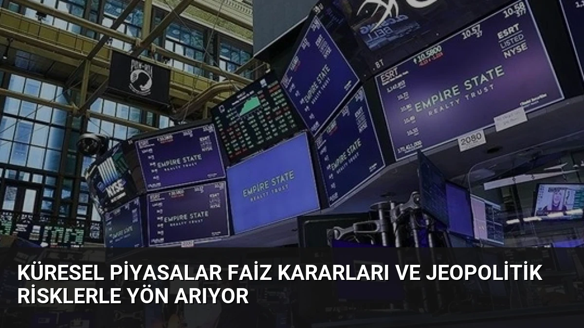 Küresel Piyasalar Faiz Kararları ve Jeopolitik Risklerle Yön Arıyor